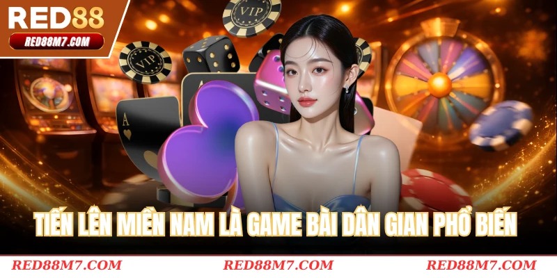 Tiến Lên Miền Nam là game bài dân gian phổ biến